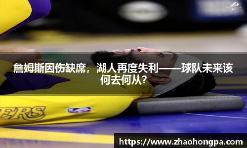詹姆斯因伤缺席，湖人再度失利——球队未来该何去何从？