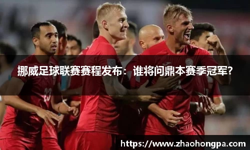 挪威足球联赛赛程发布：谁将问鼎本赛季冠军？