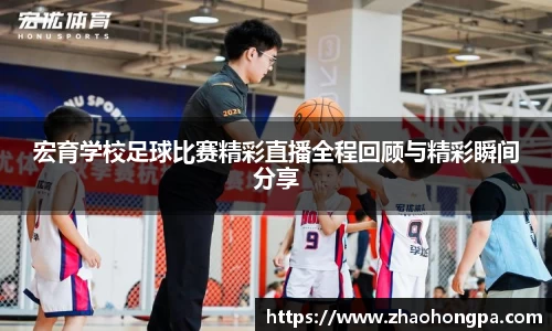 宏育学校足球比赛精彩直播全程回顾与精彩瞬间分享